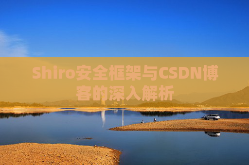 Shiro安全框架与CSDN博客的深入解析